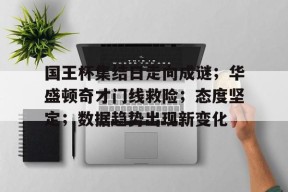 关于国王杯集结日走向成谜；华盛顿奇才门线救险；态度坚定；数据趋势出现新变化的信息九游体育