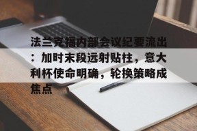 法兰克福内部会议纪要流出：加时末段远射贴柱，意大利杯使命明确，轮换策略成焦点的简单介绍九游体育APP